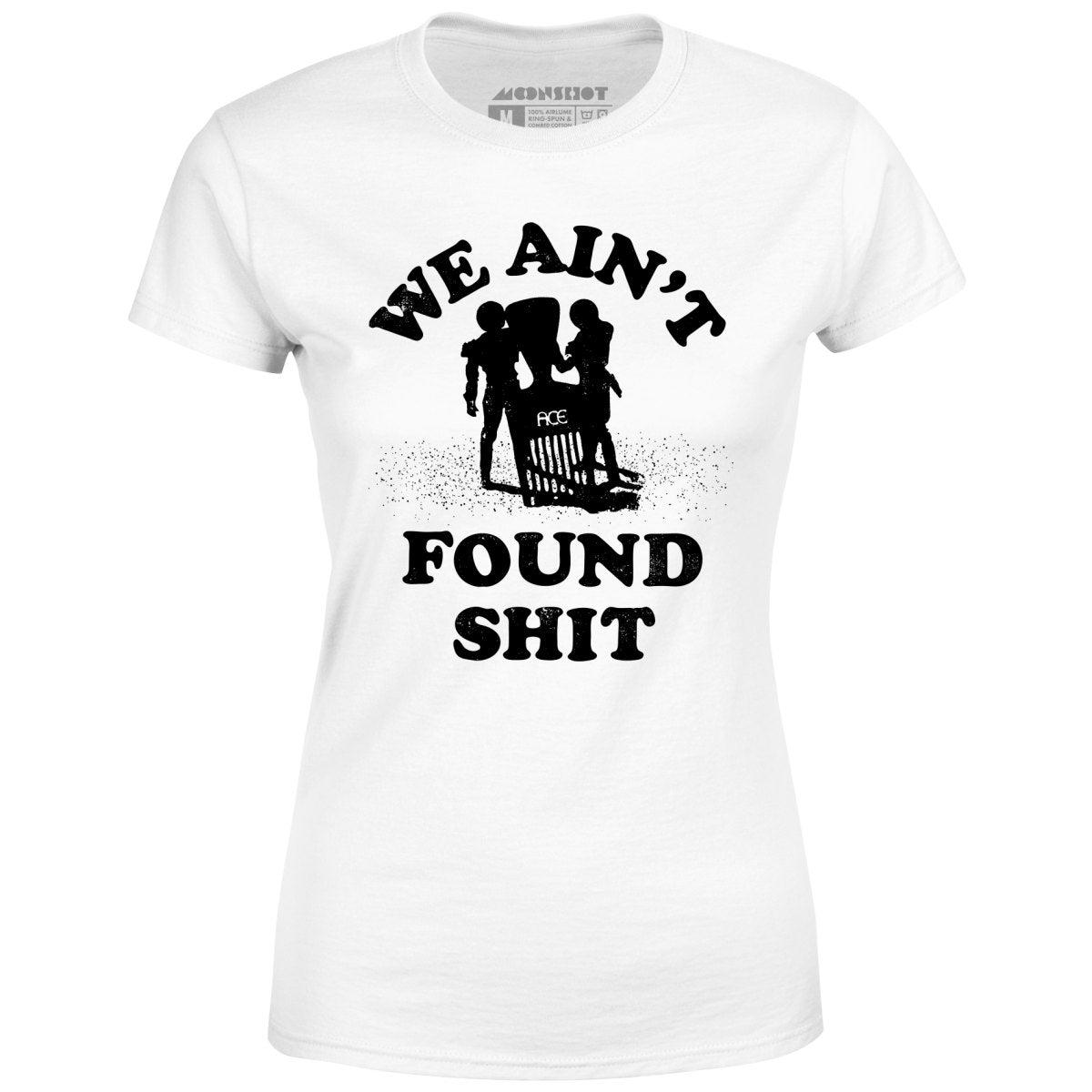 We Ain't Found Shit - Women's T-Shirt Female Product Image