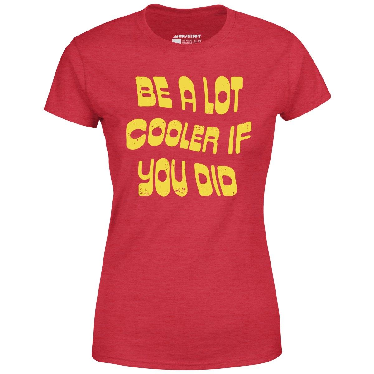 Be a Lot Cooler if You Did - Women's T-Shirt Female Product Image